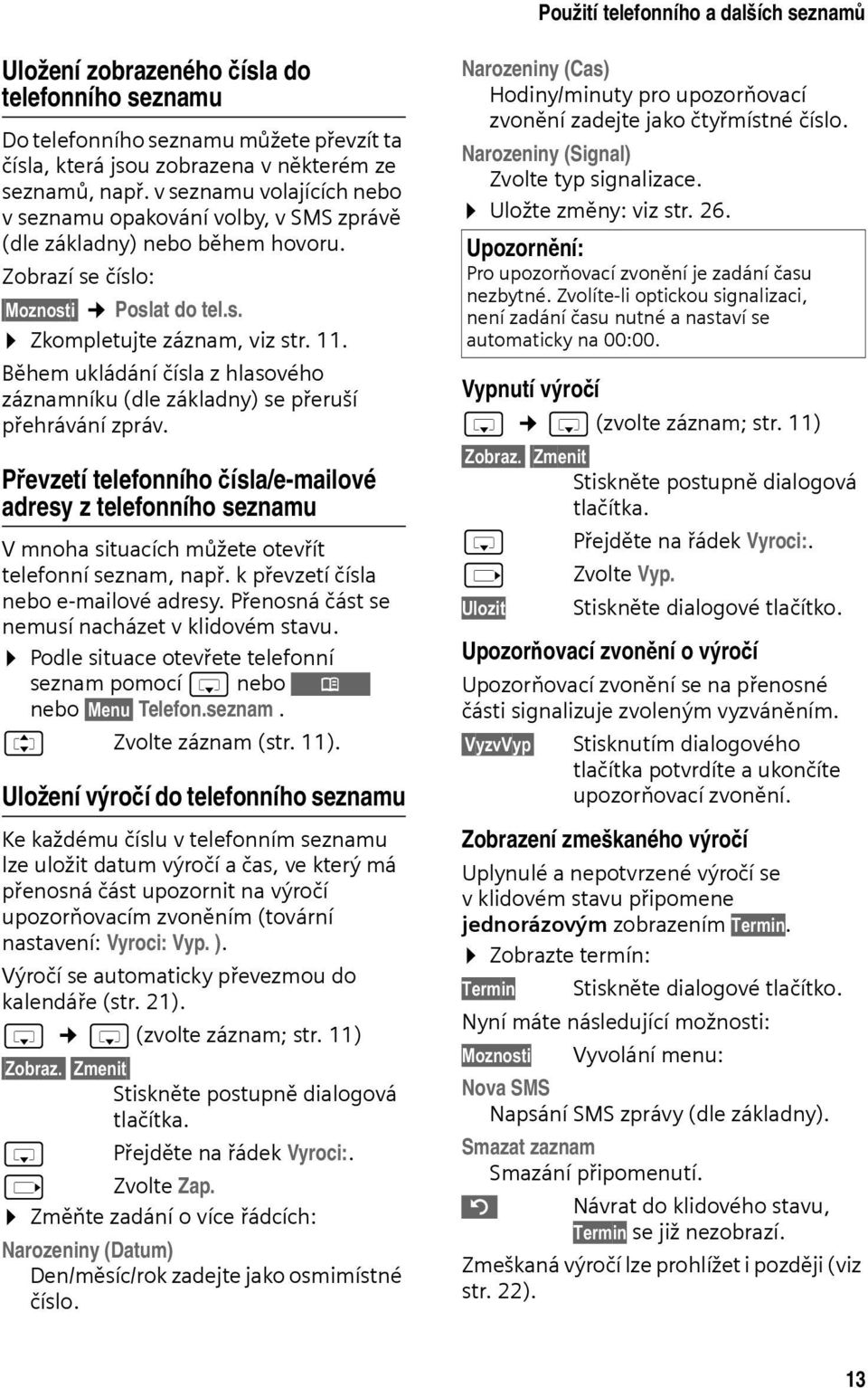 Během ukládání čísla z hlasového záznamníku (dle základny) se přeruší přehrávání zpráv.