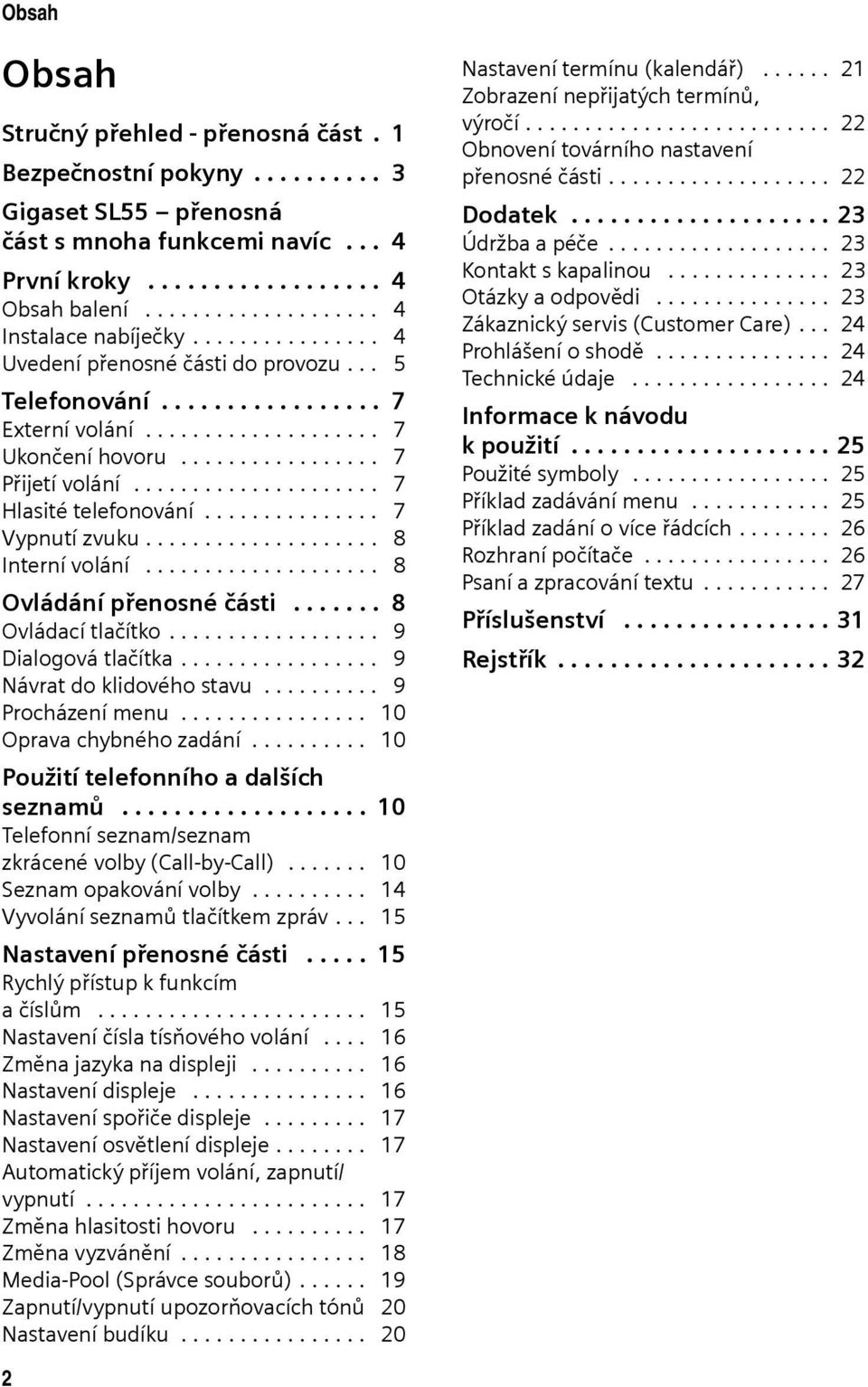 ................ 7 Přijetí volání..................... 7 Hlasité telefonování............... 7 Vypnutí zvuku.................... 8 Interní volání.................... 8 Ovládání přenosné části.