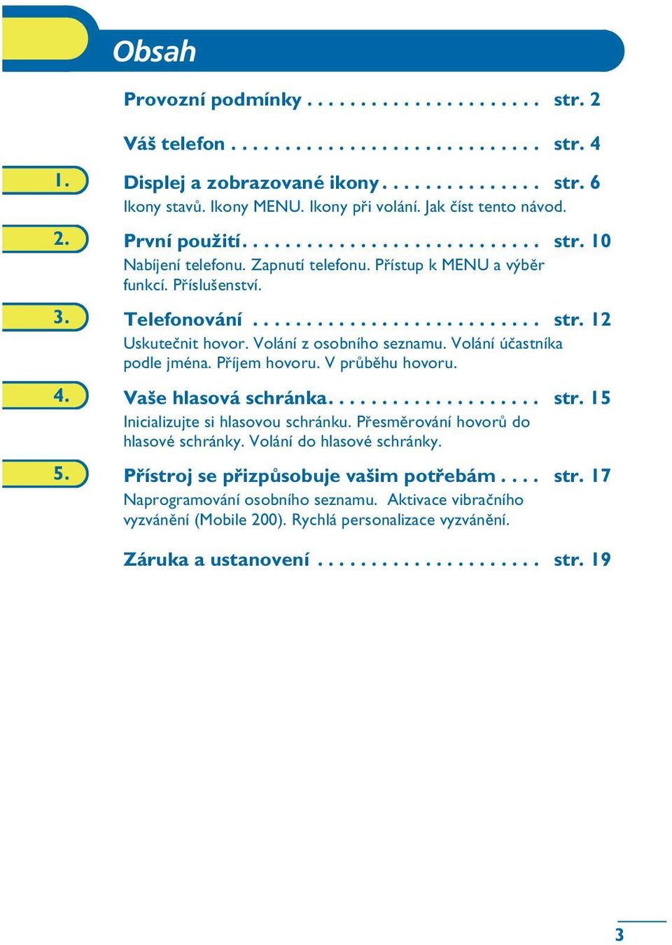 Volání z osobního seznamu. Volání úèastníka podle jména. Pøíjem hovoru. V prùbìhu hovoru. 4. Vaše hlasová schránka.................... str. 15 Inicializujte si hlasovou schránku.