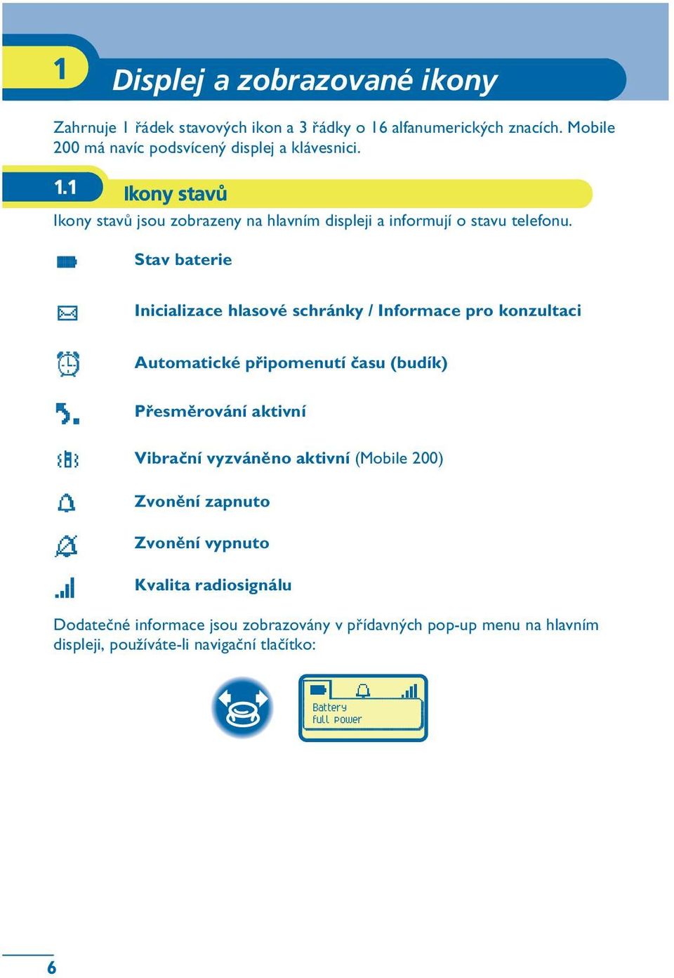 Stav baterie Inicializace hlasové schránky / Informace pro konzultaci Automatické pøipomenutí èasu (budík) Pøesmìrování aktivní Vibraèní vyzvánìno