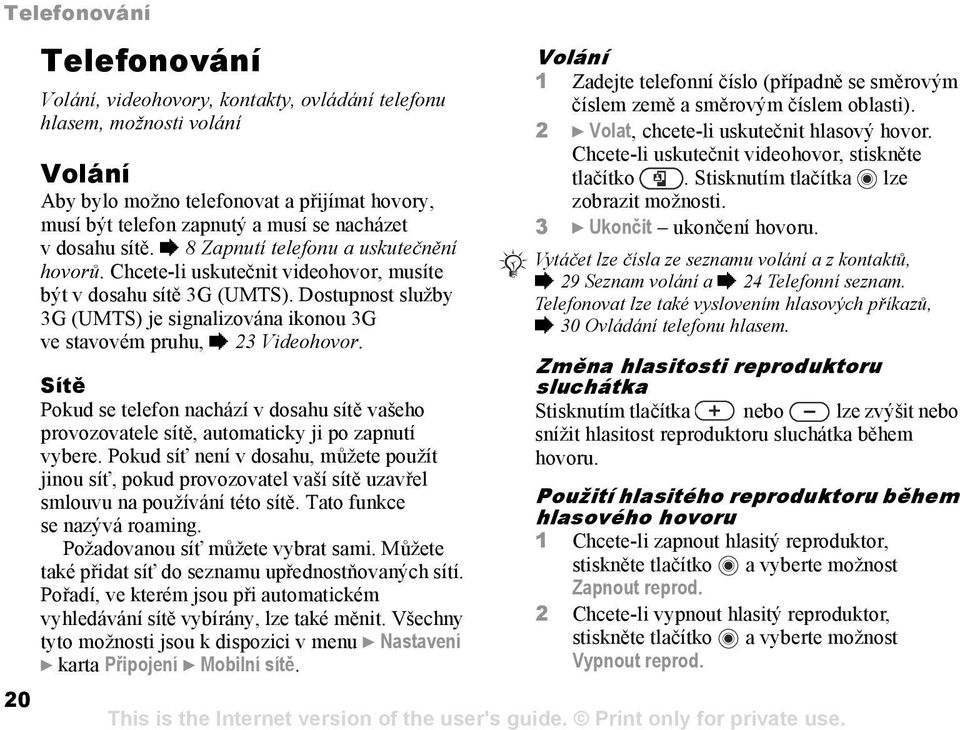 Dostupnost služby 3G (UMTS) je signalizována ikonou 3G ve stavovém pruhu, % 23 Videohovor. Sítě Pokud se telefon nachází v dosahu sítě vašeho provozovatele sítě, automaticky ji po zapnutí vybere.