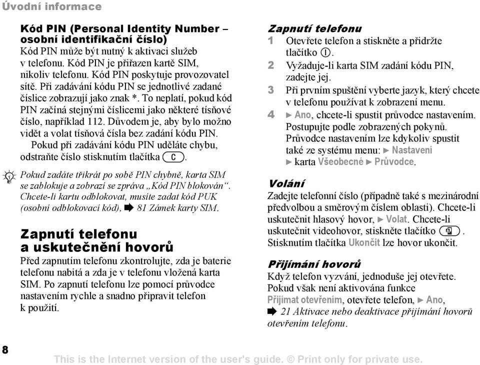 To neplatí, pokud kód PIN začíná stejnými číslicemi jako některé tísňové číslo, například 112. Důvodem je, aby bylo možno vidět a volat tísňová čísla bez zadání kódu PIN.