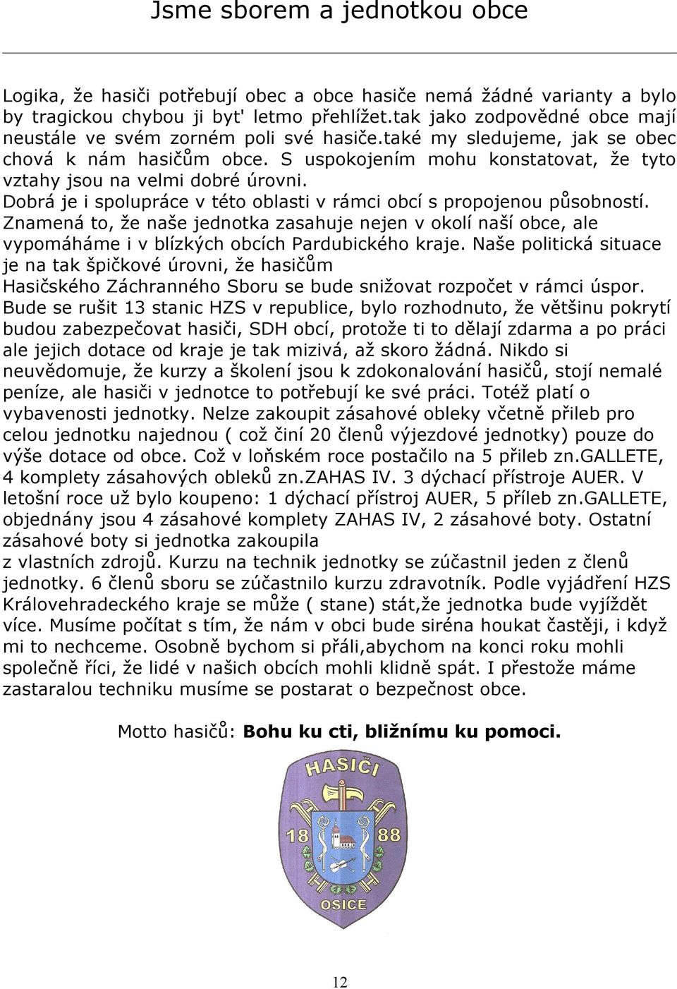 S uspokojením mohu konstatovat, že tyto vztahy jsou na velmi dobré úrovni. Dobrá je i spolupráce v této oblasti v rámci obcí s propojenou působností.