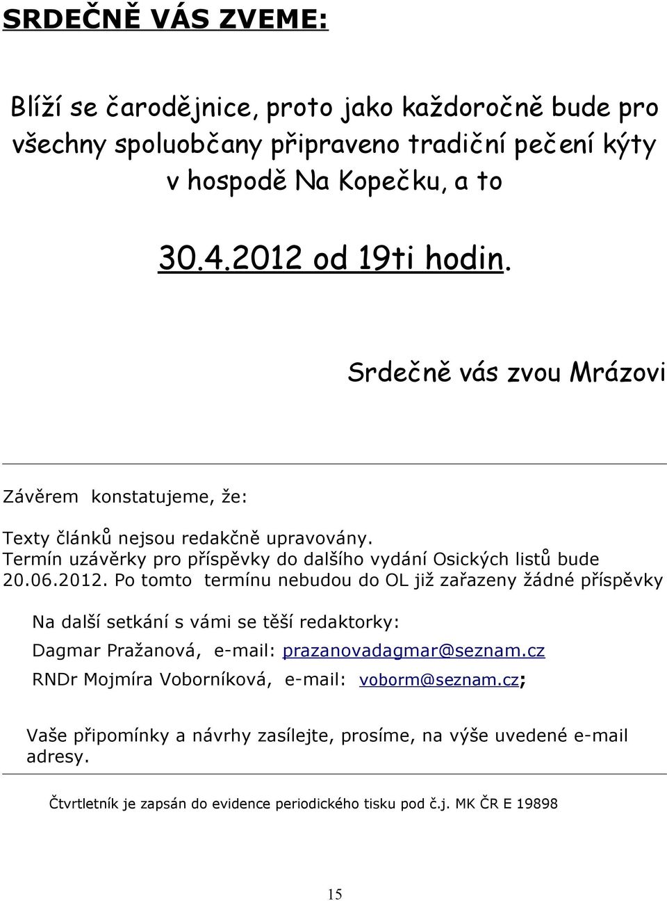 Po tomto termínu nebudou do OL již zařazeny žádné příspěvky Na další setkání s vámi se těší redaktorky: Dagmar Pražanová, e-mail: prazanovadagmar@seznam.