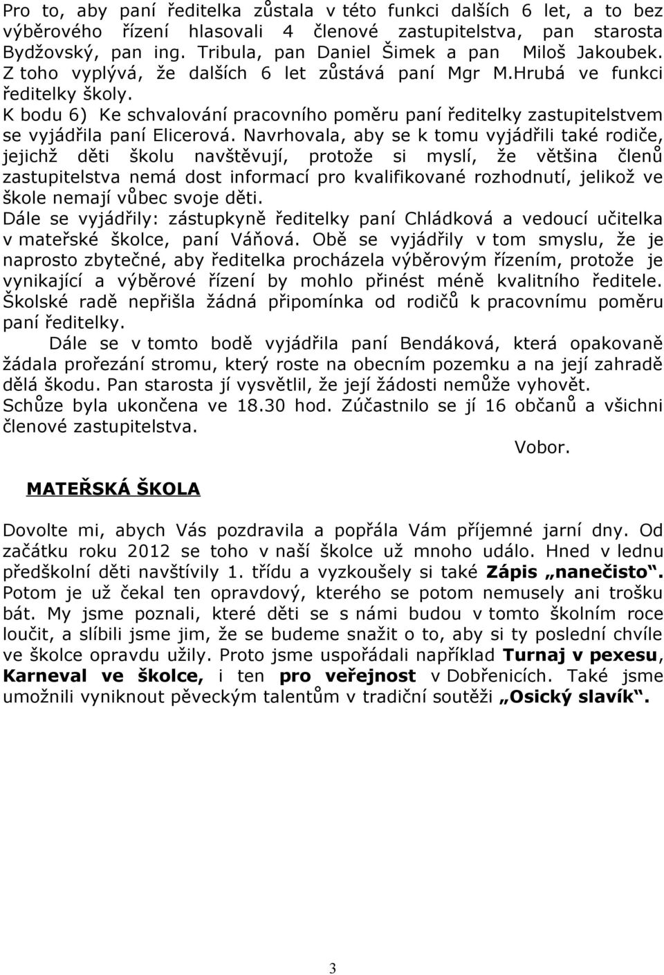 K bodu 6) Ke schvalování pracovního poměru paní ředitelky zastupitelstvem se vyjádřila paní Elicerová.