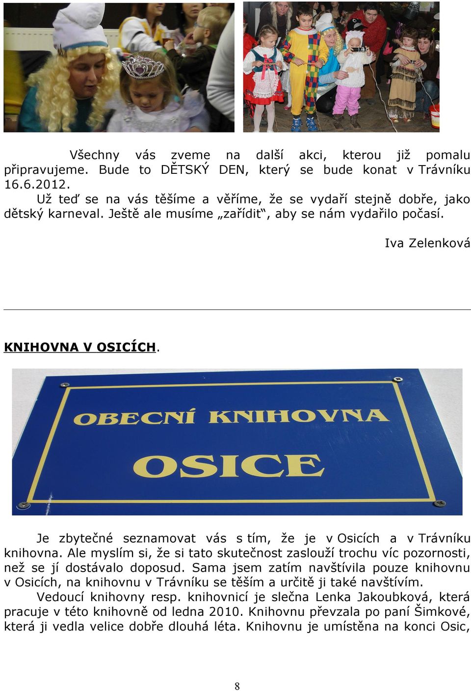 Je zbytečné seznamovat vás s tím, že je v Osicích a v Trávníku knihovna. Ale myslím si, že si tato skutečnost zaslouží trochu víc pozornosti, než se jí dostávalo doposud.