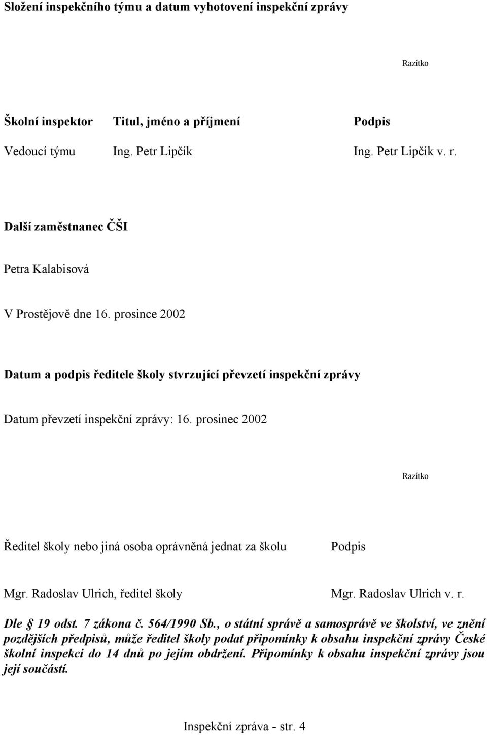 prosinec 2002 Razítko Ředitel školy nebo jiná osoba oprávněná jednat za školu Podpis Mgr. Radoslav Ulrich, ředitel školy Mgr. Radoslav Ulrich v. r. Dle 19 odst. 7 zákona č. 564/1990 Sb.