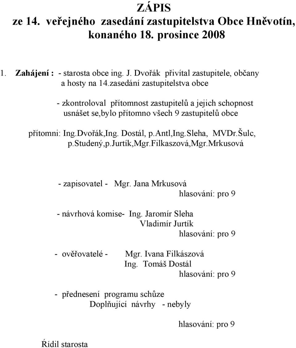 zasedání zastupitelstva obce - zkontroloval přítomnost zastupitelů a jejich schopnost usnášet se,bylo přítomno všech 9 zastupitelů obce přítomni: Ing.