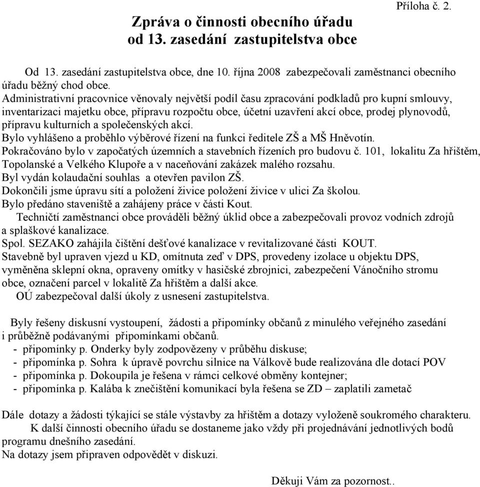 přípravu kulturních a společenských akcí. Bylo vyhlášeno a proběhlo výběrové řízení na funkci ředitele ZŠ a MŠ Hněvotín. Pokračováno bylo v započatých územních a stavebních řízeních pro budovu č.