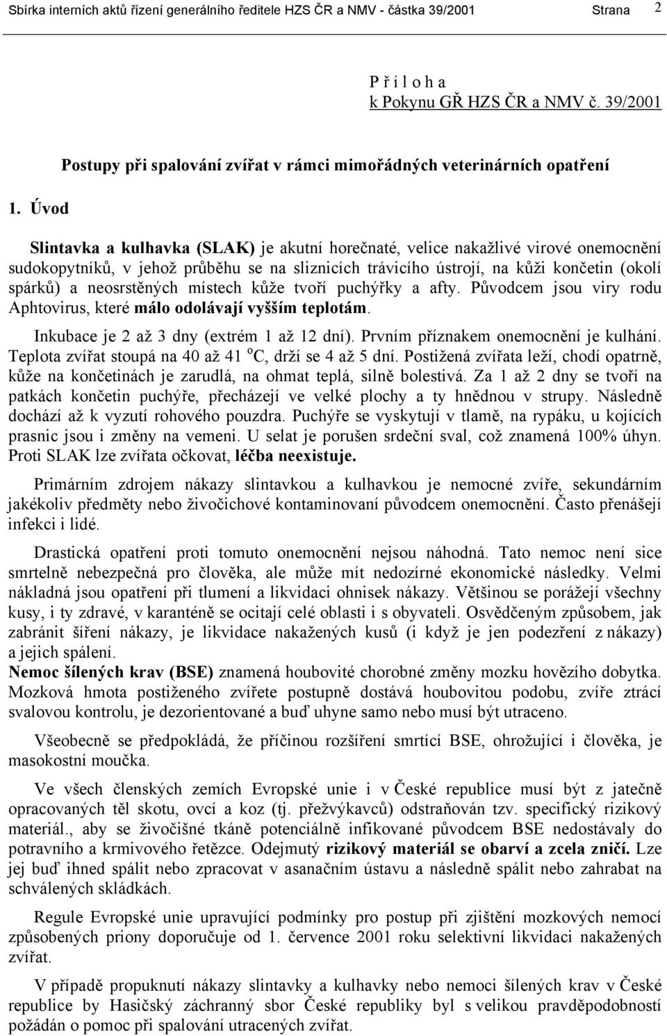 sliznicích trávicího ústrojí, na kůži končetin (okolí spárků) a neosrstěných místech kůže tvoří puchýřky a afty. Původcem jsou viry rodu Aphtovirus, které málo odolávají vyšším teplotám.