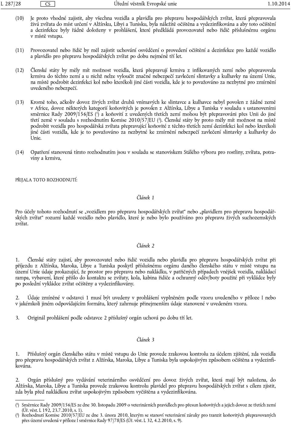 očištěna a vydezinfikována a aby toto očištění a dezinfekce byly řádně doloženy v prohlášení, které předkládá provozovatel nebo řidič příslušnému orgánu v místě vstupu.