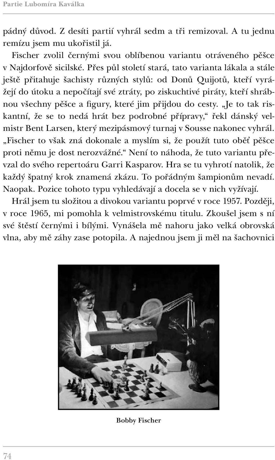 Přes půl století stará, tato varianta lákala a stále ještě přitahuje šachisty různých stylů: od Donů Quijotů, kteří vyrážejí do útoku a nepočítají své ztráty, po ziskuchtivé piráty, kteří shrábnou