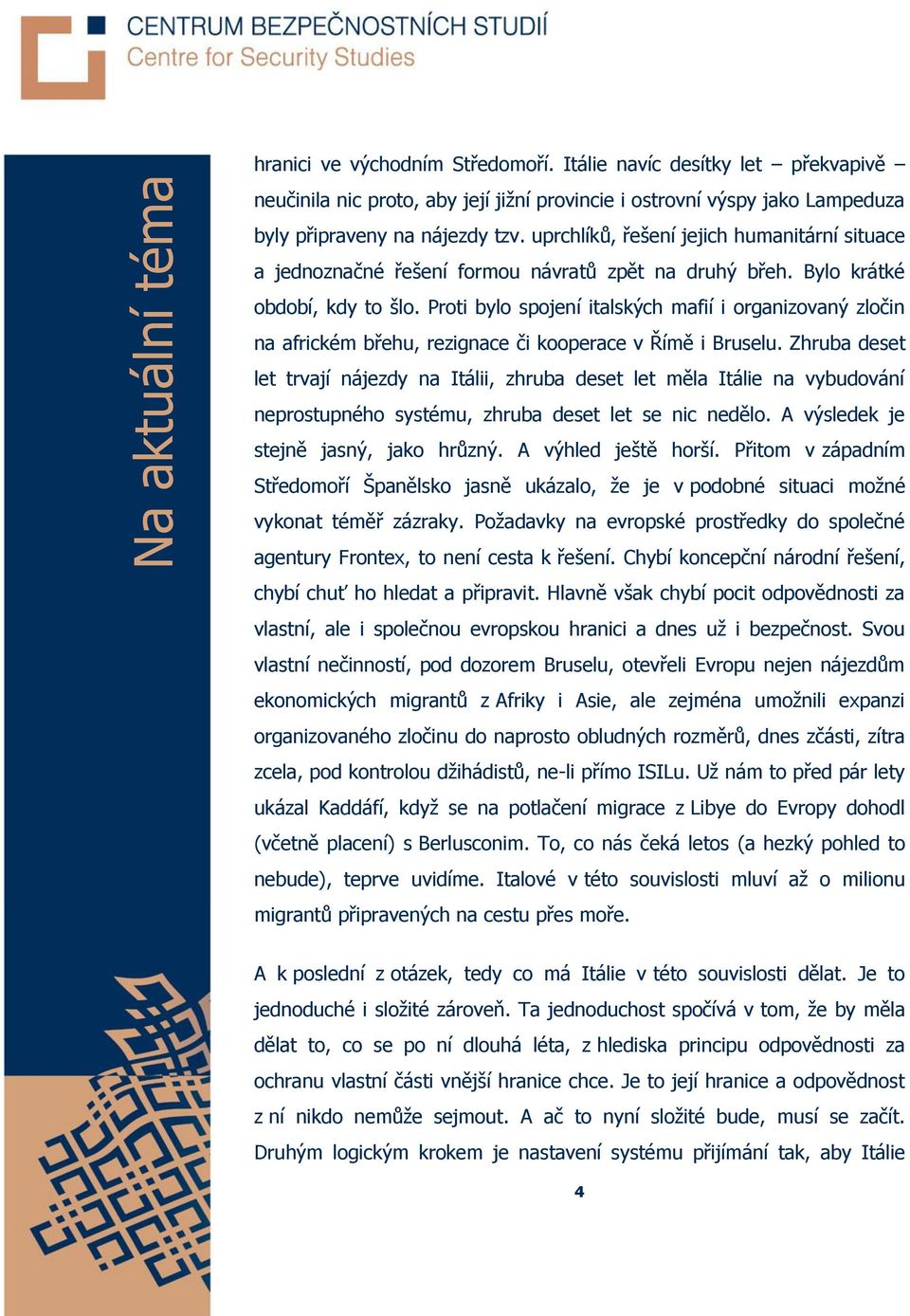 Proti bylo spojení italských mafií i organizovaný zločin na africkém břehu, rezignace či kooperace v Římě i Bruselu.