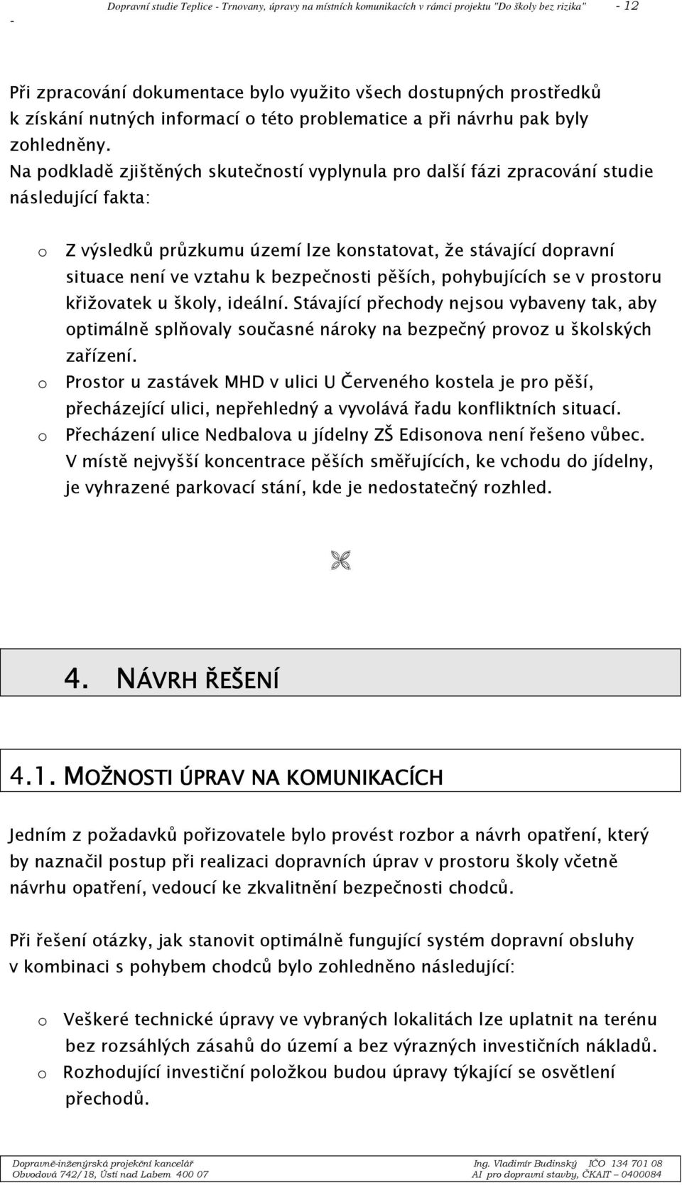 Na podkladě zjištěných skutečností vyplynula pro další fázi zpracování studie následující fakta: o o o Z výsledků průzkumu území lze konstatovat, že stávající dopravní situace není ve vztahu k