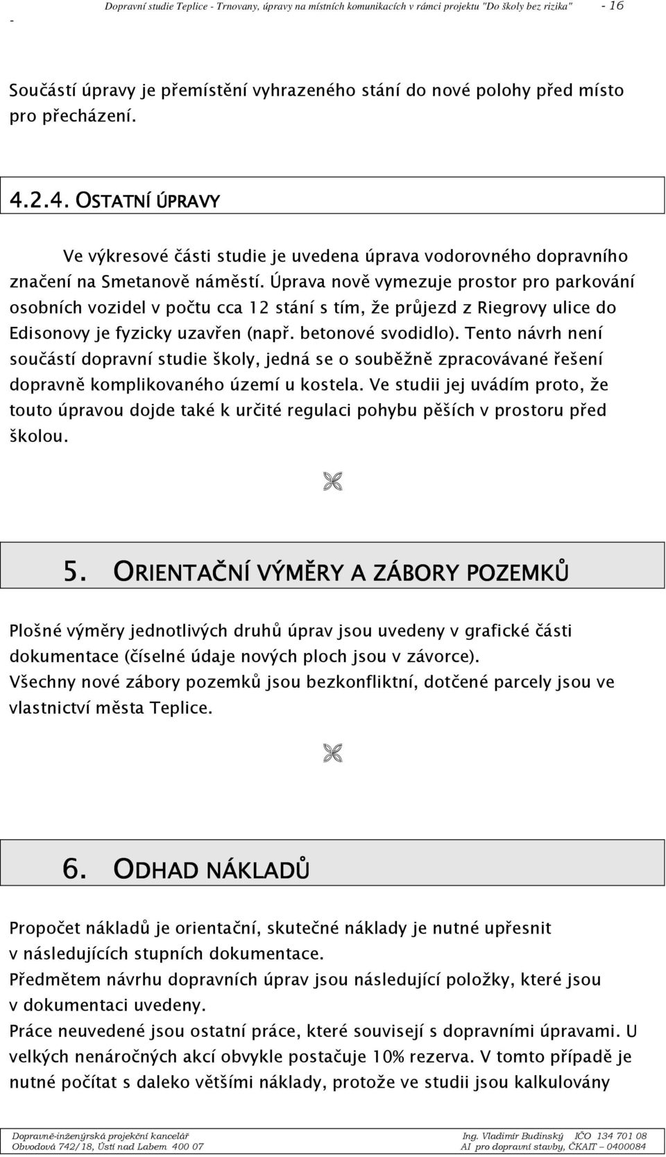 Úprava nově vymezuje prostor pro parkování osobních vozidel v počtu cca 12 stání s tím, že průjezd z Riegrovy ulice do Edisonovy je fyzicky uzavřen (např. betonové svodidlo).