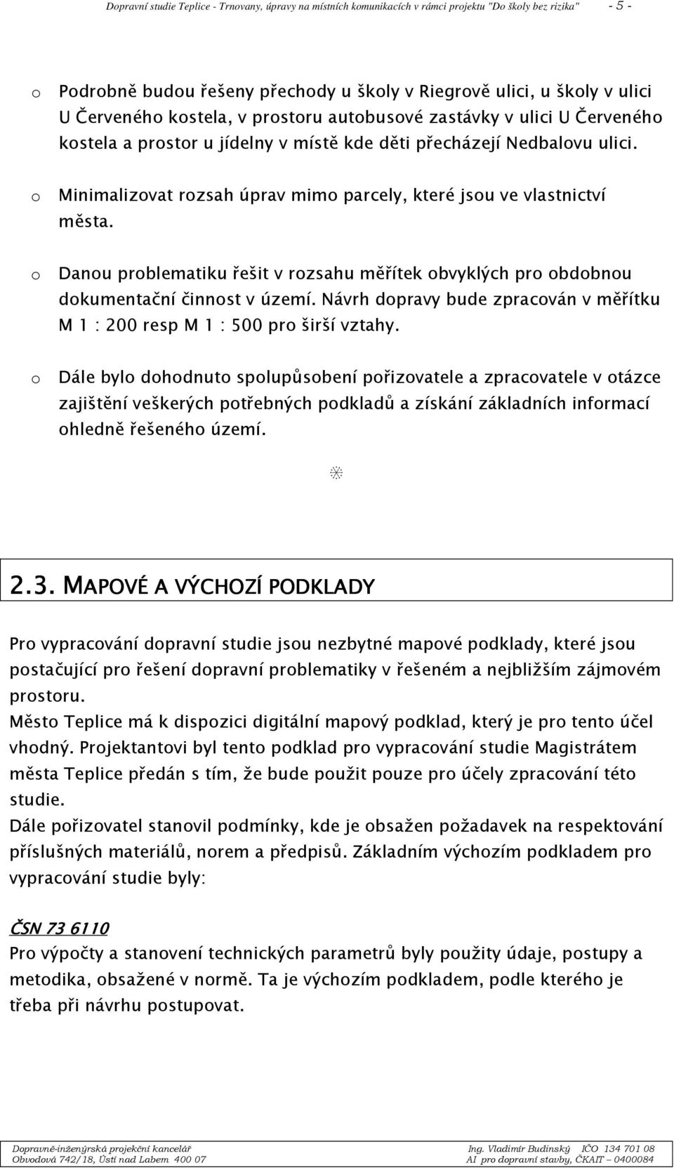 o Minimalizovat rozsah úprav mimo parcely, které jsou ve vlastnictví města. o Danou problematiku řešit v rozsahu měřítek obvyklých pro obdobnou dokumentační činnost v území.