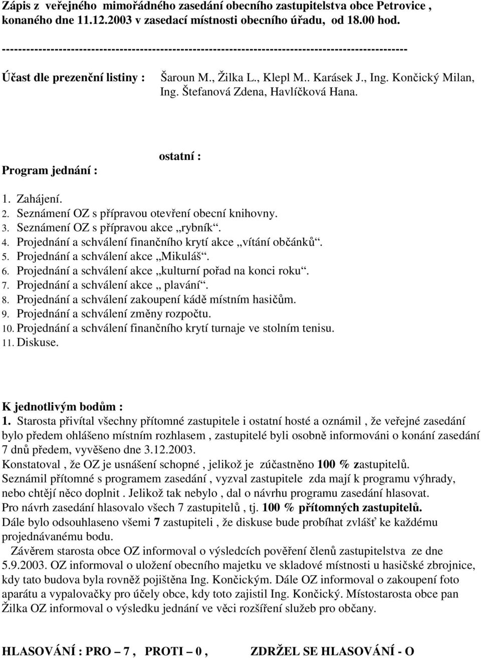 Štefanová Zdena, Havlíčková Hana. Program jednání : ostatní : 1. Zahájení. 2. Seznámení OZ s přípravou otevření obecní knihovny. 3. Seznámení OZ s přípravou akce rybník. 4.