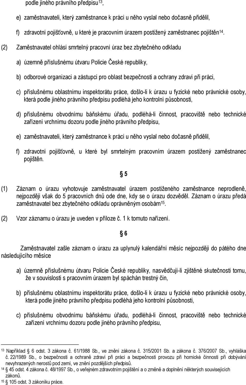 (2) Zaměstnavatel ohlásí smrtelný pracovní úraz bez zbytečného odkladu a) územně příslušnému útvaru Policie České republiky, b) odborové organizaci a zástupci pro oblast bezpečnosti a ochrany zdraví