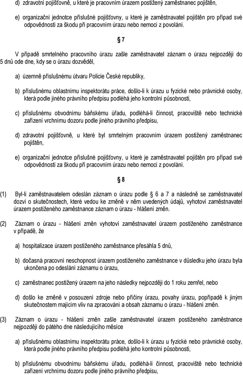 7 V případě smrtelného pracovního úrazu zašle zaměstnavatel záznam o úrazu nejpozději do 5 dnů ode dne, kdy se o úrazu dozvěděl, a) územně příslušnému útvaru Policie České republiky, b) příslušnému