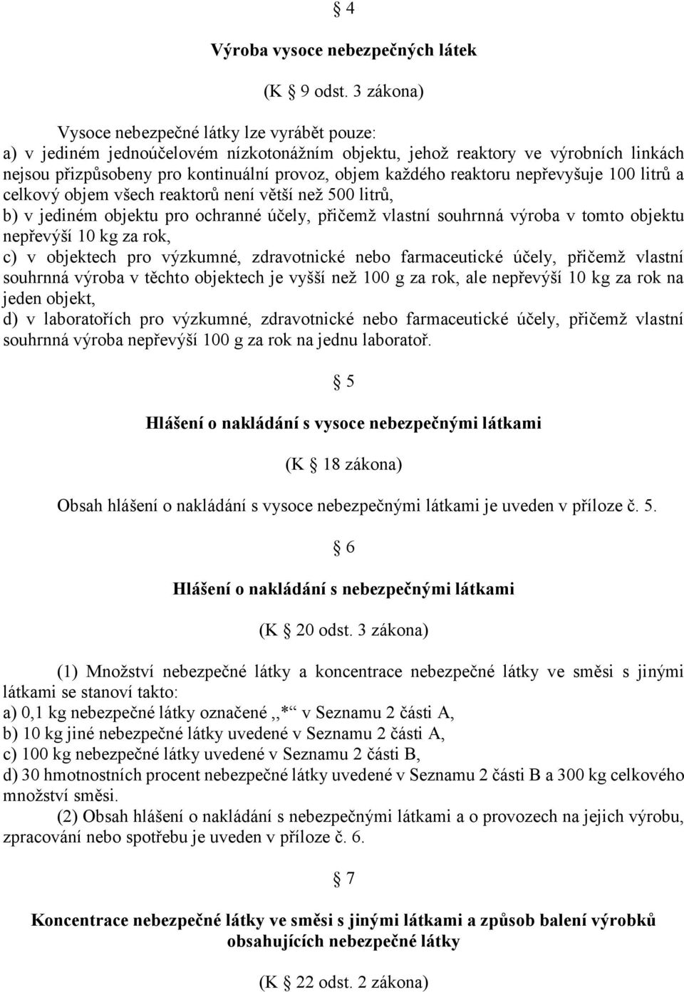 reaktoru nepřevyšuje 100 litrů a celkový objem všech reaktorů není větší než 500 litrů, b) v jediném objektu pro ochranné účely, přičemž vlastní souhrnná výroba v tomto objektu nepřevýší 10 kg za