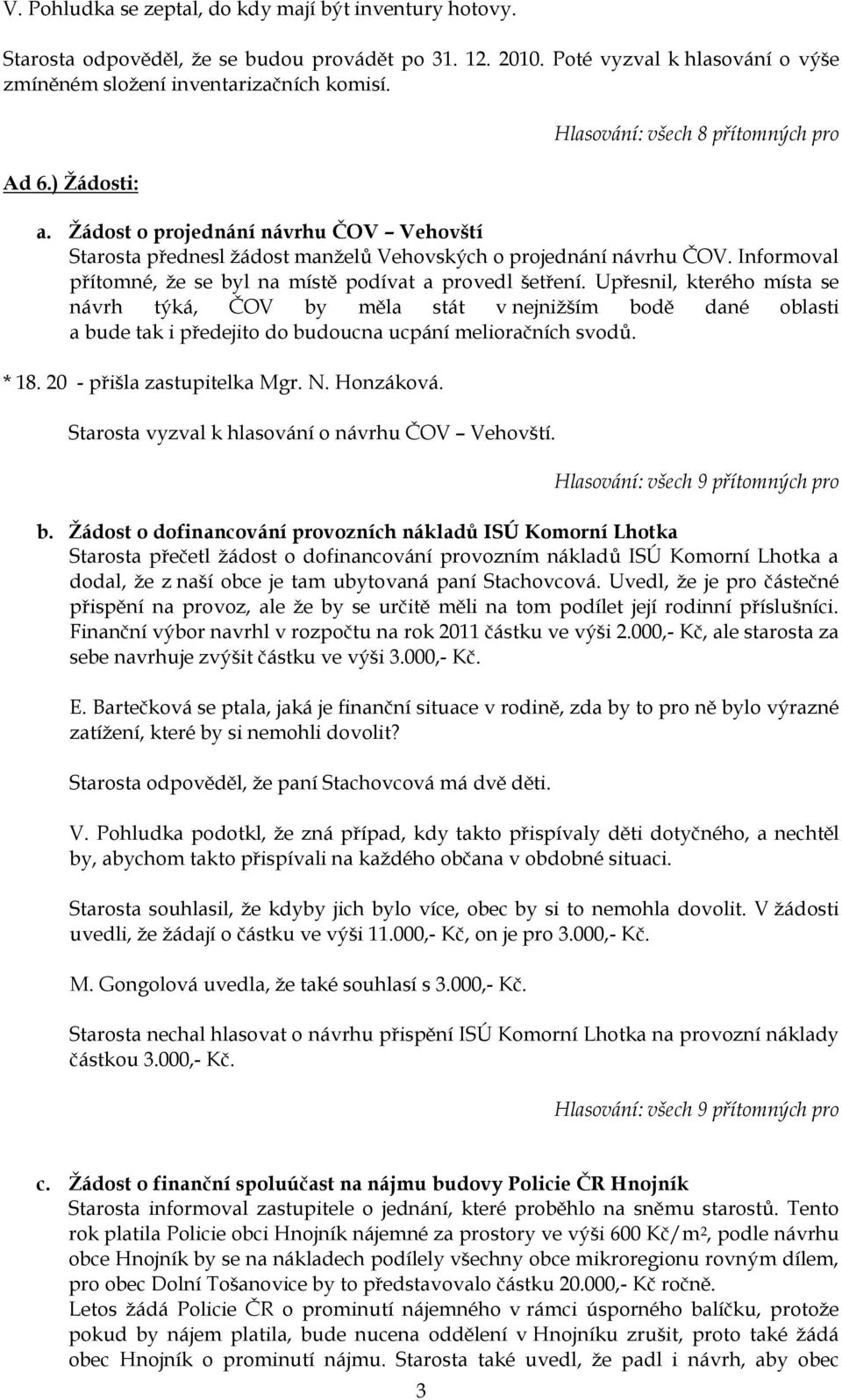 Upřesnil, kterého místa se návrh týká, ČOV by měla stát v nejniţším bodě dané oblasti a bude tak i předejito do budoucna ucpání melioračních svodů. * 18. 20 - přišla zastupitelka Mgr. N. Honzáková.