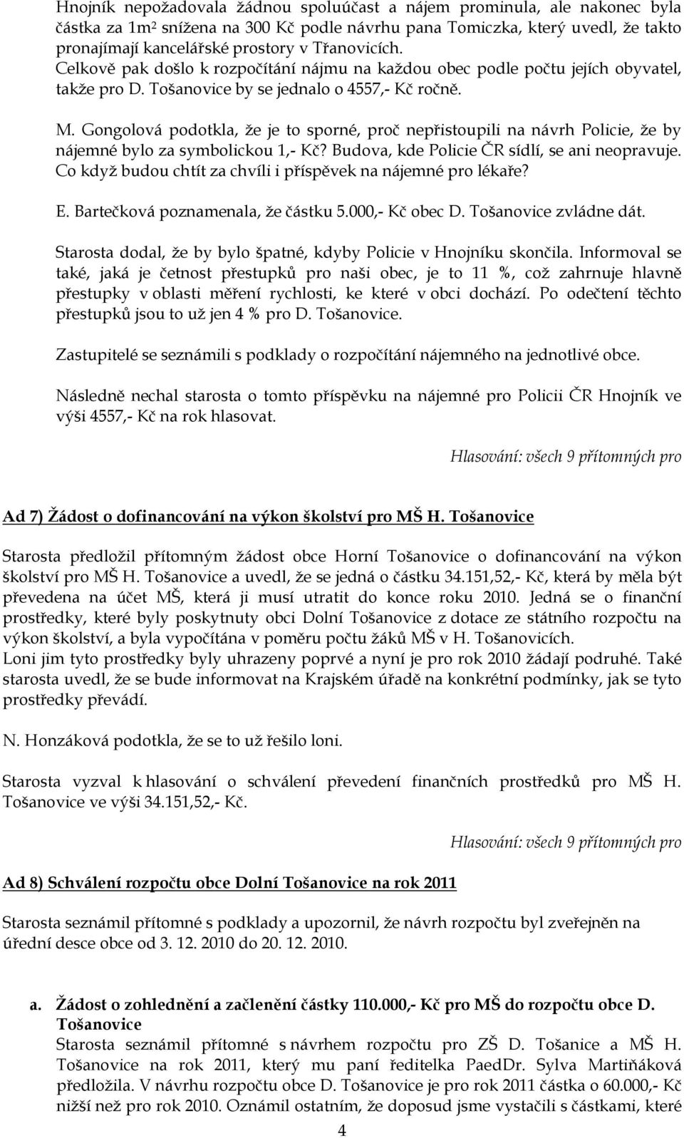 Gongolová podotkla, ţe je to sporné, proč nepřistoupili na návrh Policie, ţe by nájemné bylo za symbolickou 1,- Kč? Budova, kde Policie ČR sídlí, se ani neopravuje.