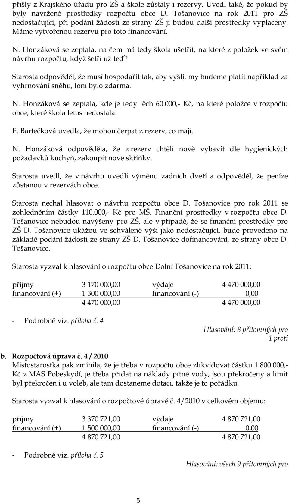 Honzáková se zeptala, na čem má tedy škola ušetřit, na které z poloţek ve svém návrhu rozpočtu, kdyţ šetří uţ teď?