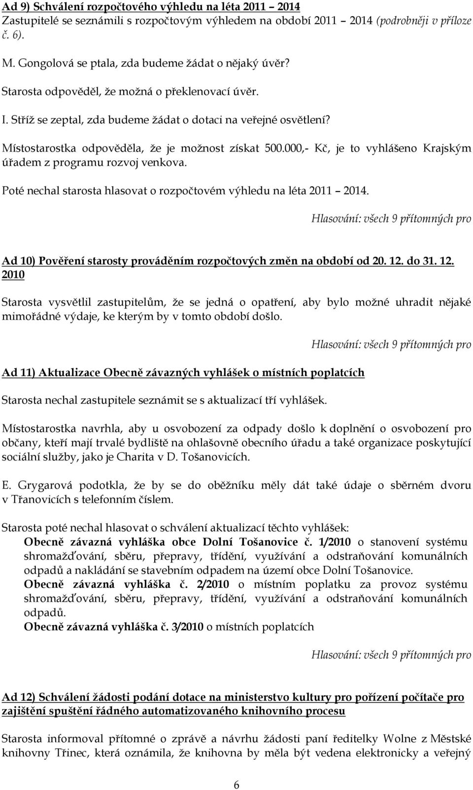 Místostarostka odpověděla, ţe je moţnost získat 500.000,- Kč, je to vyhlášeno Krajským úřadem z programu rozvoj venkova. Poté nechal starosta hlasovat o rozpočtovém výhledu na léta 2011 2014.