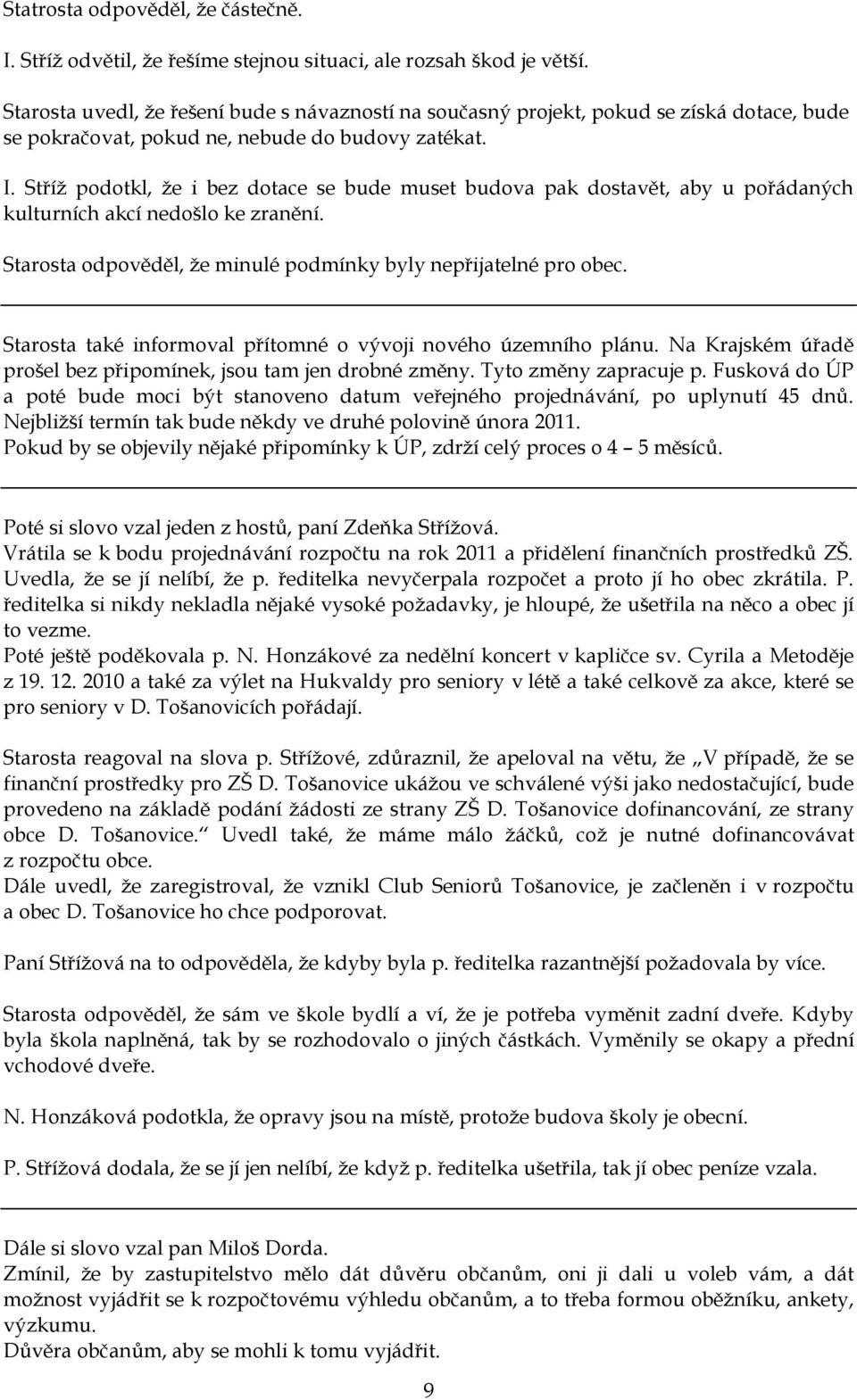 Stříţ podotkl, ţe i bez dotace se bude muset budova pak dostavět, aby u pořádaných kulturních akcí nedošlo ke zranění. Starosta odpověděl, ţe minulé podmínky byly nepřijatelné pro obec.