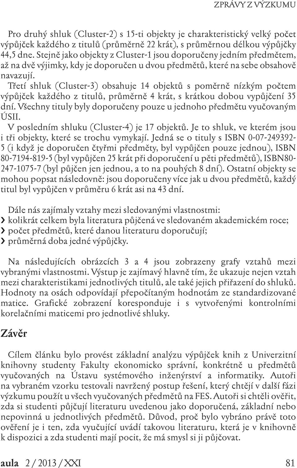 Třetí shluk (Cluster-3) obsahuje 14 objektů s poměrně nízkým počtem výpůjček každého z titulů, průměrně 4 krát, s krátkou dobou vypůjčení 35 dní.