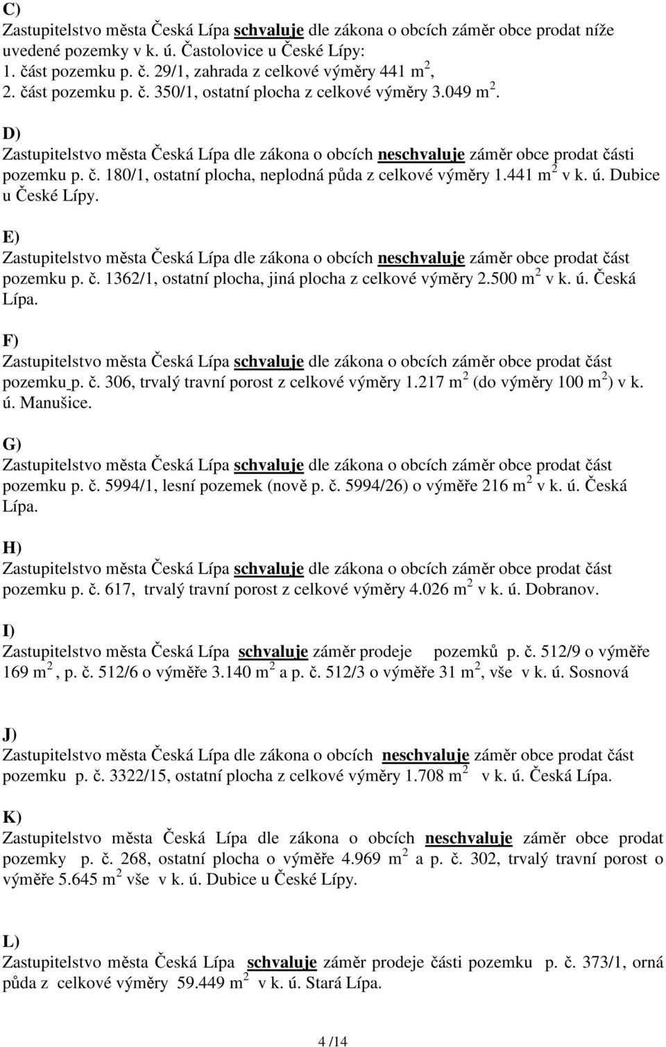 441 m 2 v k. ú. Dubice u České Lípy. E) Zastupitelstvo města dle zákona o obcích neschvaluje záměr obce prodat část pozemku p. č. 1362/1, ostatní plocha, jiná plocha z celkové výměry 2.500 m 2 v k. ú. Česká Lípa.