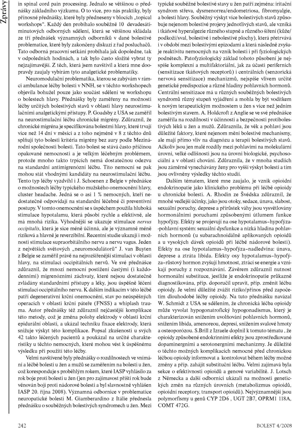 øad posluchaèù. Tato odborná pracovní setkání probíhala jak dopoledne, tak v odpoledních hodinách, a tak bylo èasto složité vybrat ty nejzajímavìjší.