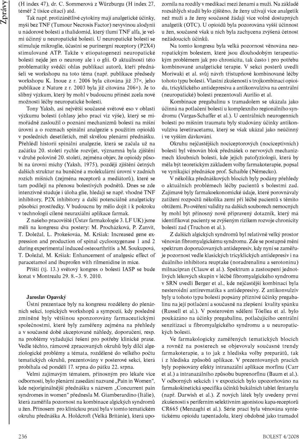 U neuropatické bolesti se stimuluje mikroglie, úèastní se purinergní receptory (P2X4) stimulované ATP. Takže v etiopatogenezi neuropatické bolesti nejde jen o neurony ale i o glii.