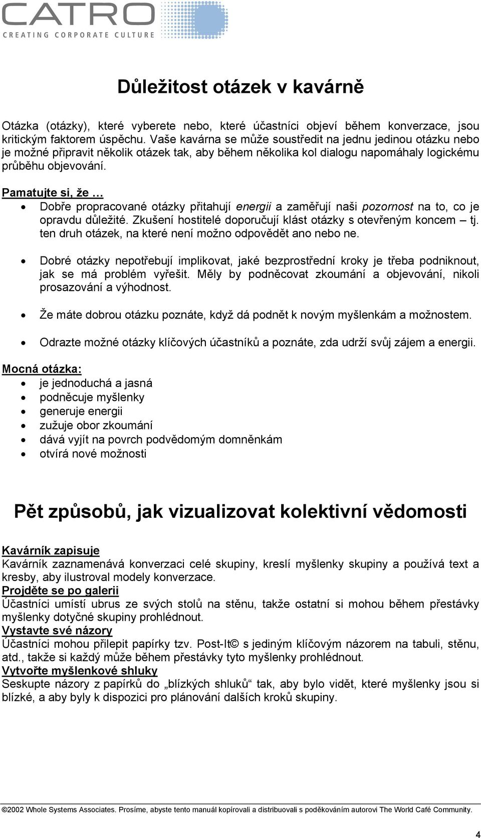 Pamatujte si, že Dobře propracované otázky přitahují energii a zaměřují naši pozornost na to, co je opravdu důležité. Zkušení hostitelé doporučují klást otázky s otevřeným koncem tj.