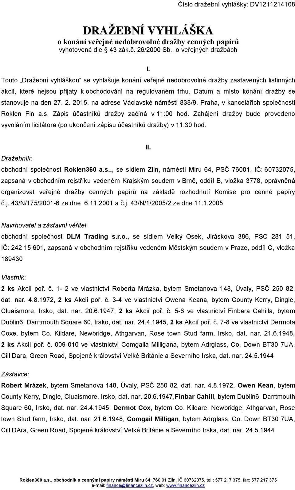 Datum a místo konání dražby se stanovuje na den 27. 2. 2015, na adrese Václavské náměstí 838/9, Praha, v kancelářích společnosti Roklen Fin a.s. Zápis účastníků dražby začíná v 11:00 hod.