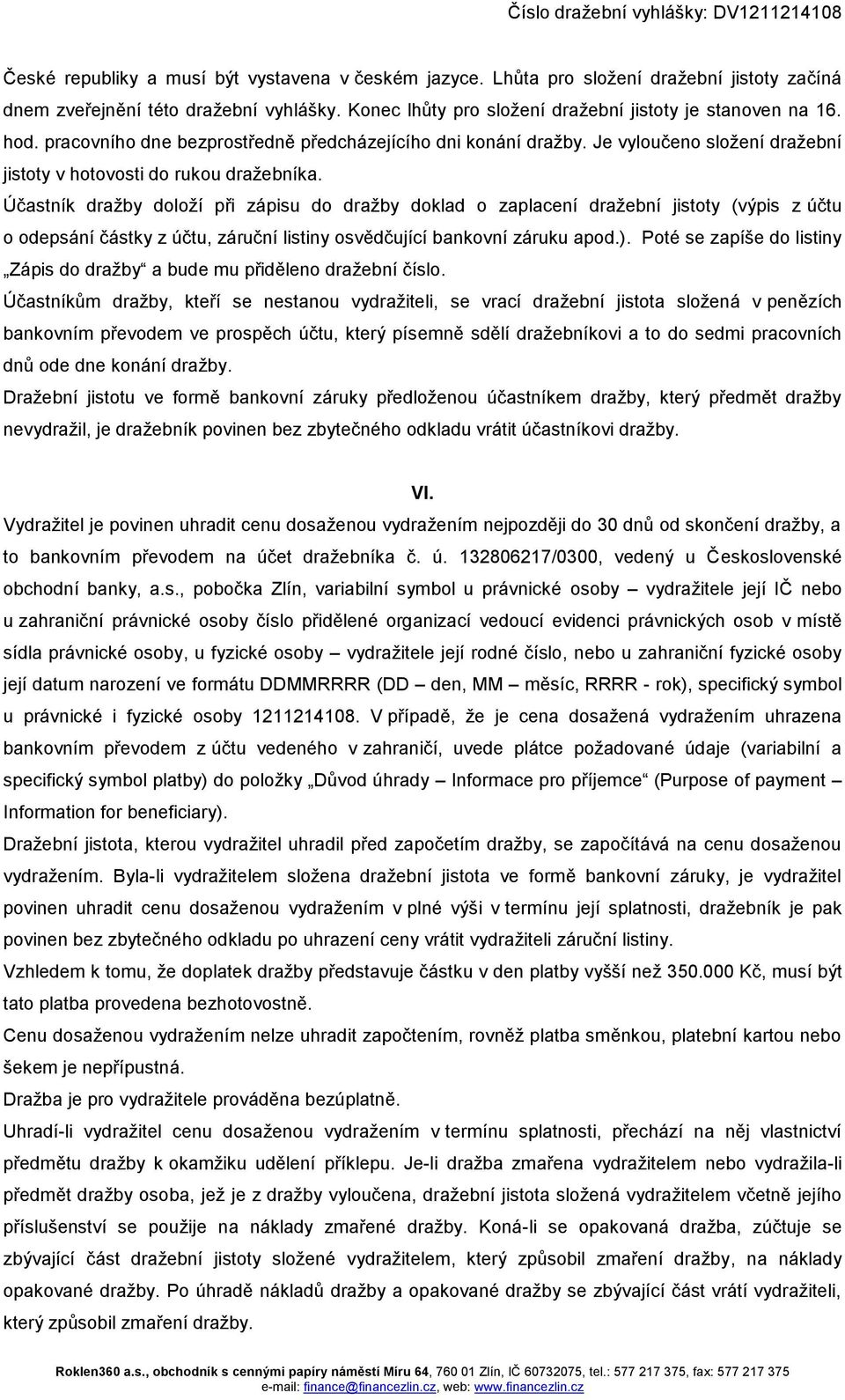 Účastník dražby doloží při zápisu do dražby doklad o zaplacení dražební jistoty (výpis z účtu o odepsání částky z účtu, záruční listiny osvědčující bankovní záruku apod.).