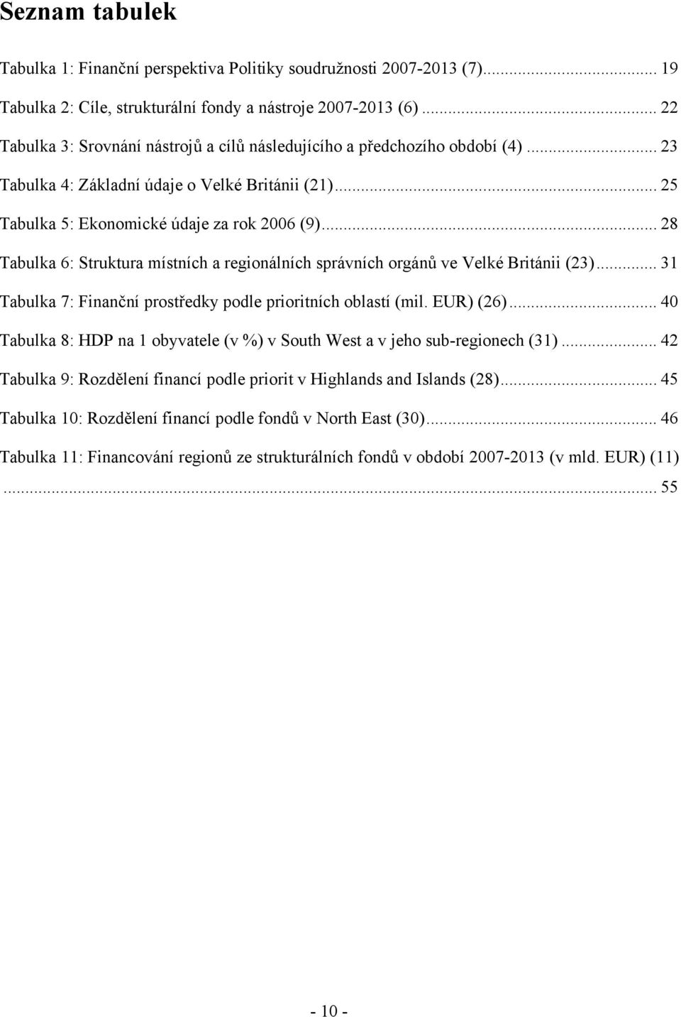.. 28 Tabulka 6: Struktura místních a regionálních správních orgánů ve Velké Británii (23)... 31 Tabulka 7: Finanční prostředky podle prioritních oblastí (mil. EUR) (26).