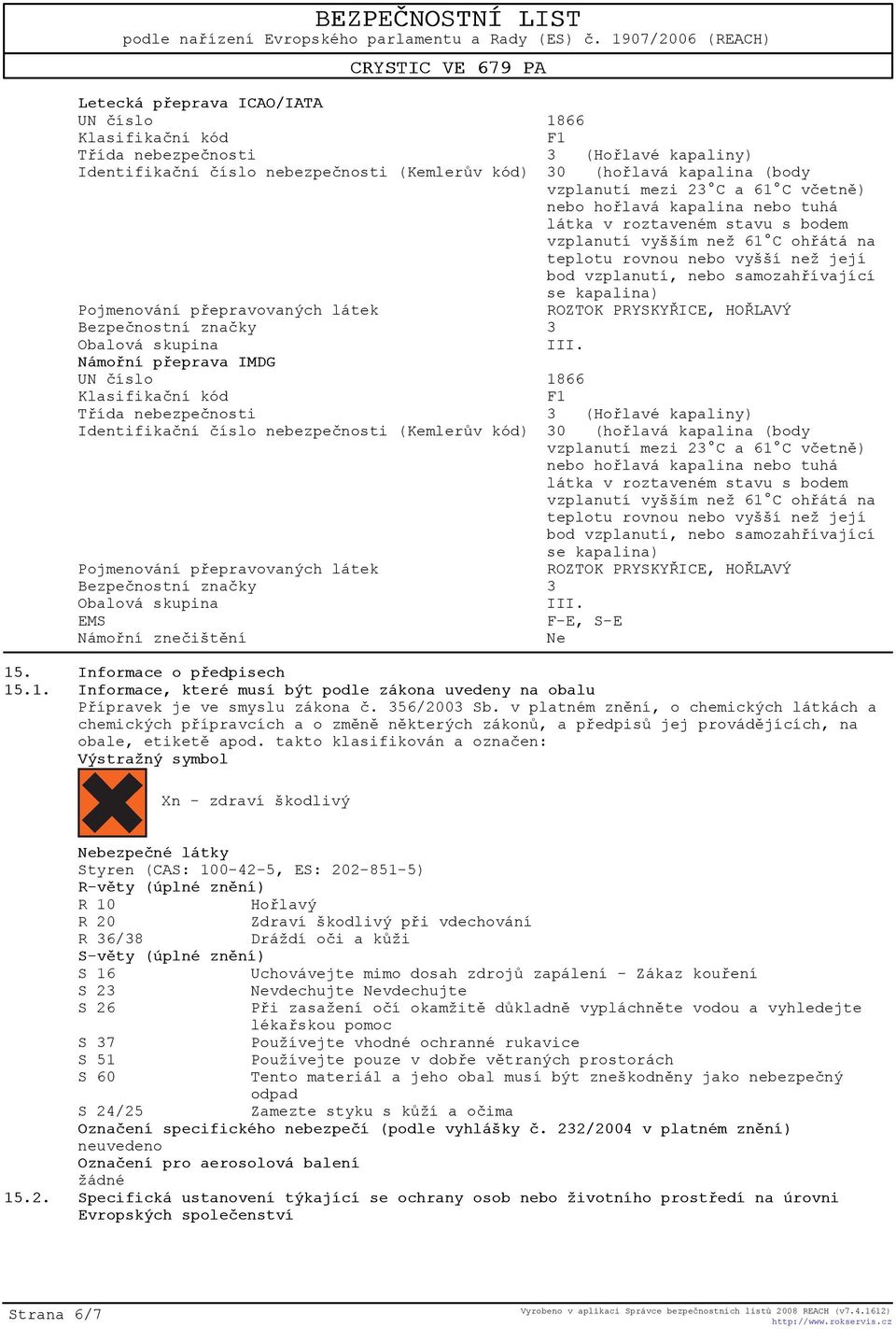 takto klasifikován a oznaèen: Výstražný symbol Xn - zdraví škodlivý Nebezpeèné látky Styren (CAS: 100-42-5, ES: 202-851-5) R-vìty (úplné znìní) R 10 Hoølavý R 20 Zdraví škodlivý pøi vdechování R