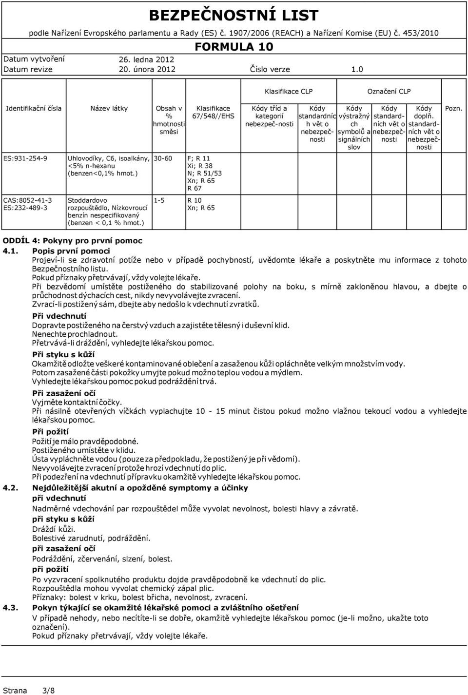 ) Obsah v % hmotnosti směsi 30-60 1-5 Klasifikace 67/548//EHS F; R 11 Xi; R 38 N; R 51/53 Xn; R 65 R 67 R 10 Xn; R 65 tříd a kategorií nebezpeč-nosti standardníc h vět o výstražný ch symbolů a
