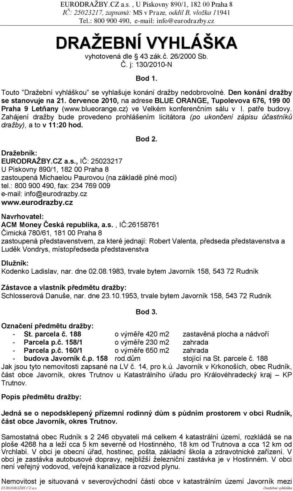Zahájení dražby bude provedeno prohlášením licitátora (po ukončení zápisu účastníků dražby), a to v 11:20 hod. Bod 2. Draţebník: EURODRAŢBY.CZ a.s., IČ: 25023217 U Pískovny 890/1, 182 00 Praha 8 zastoupená Michaelou Paurovou (na základě plné moci) tel.