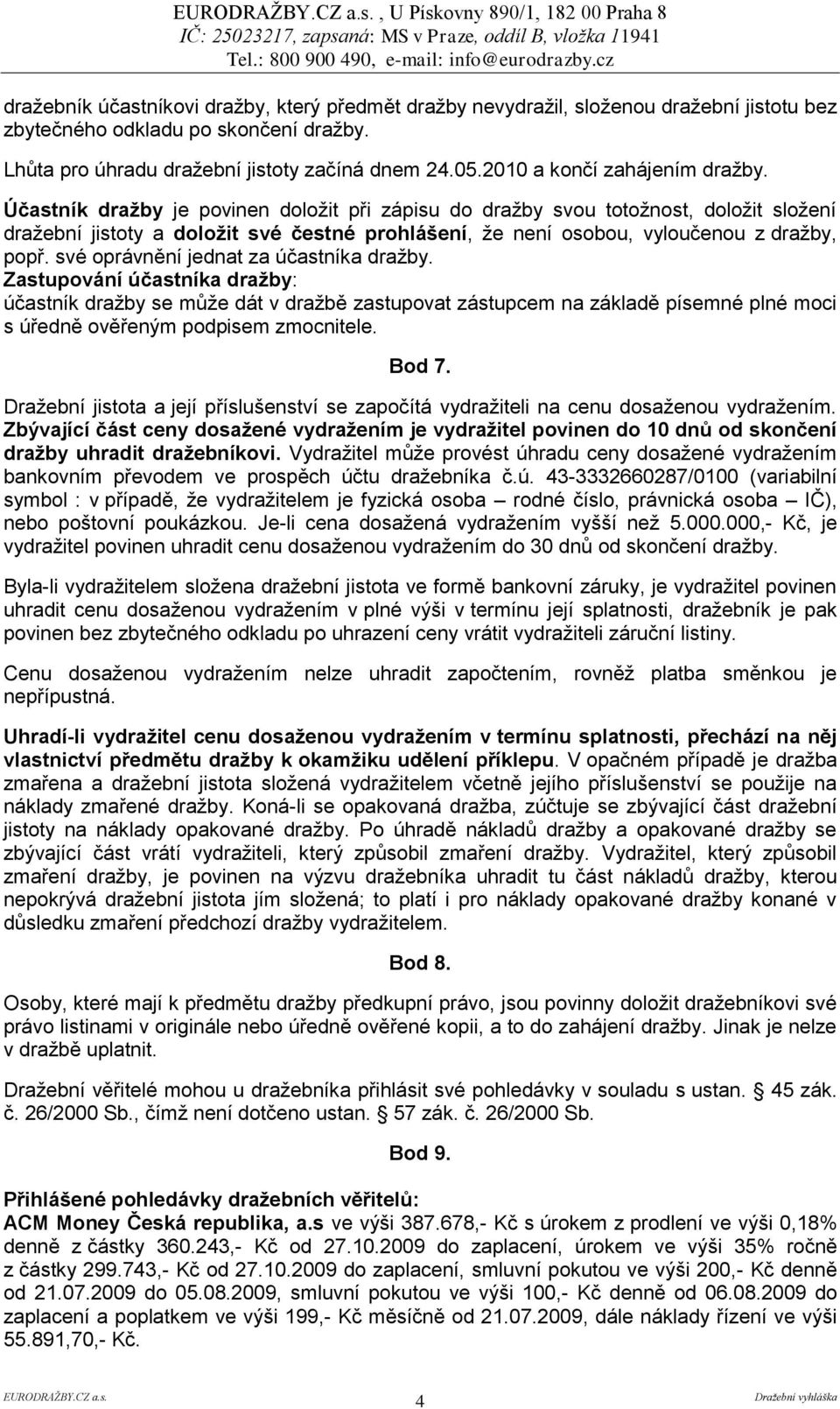 Účastník draţby je povinen doložit při zápisu do dražby svou totožnost, doložit složení dražební jistoty a doloţit své čestné prohlášení, že není osobou, vyloučenou z dražby, popř.