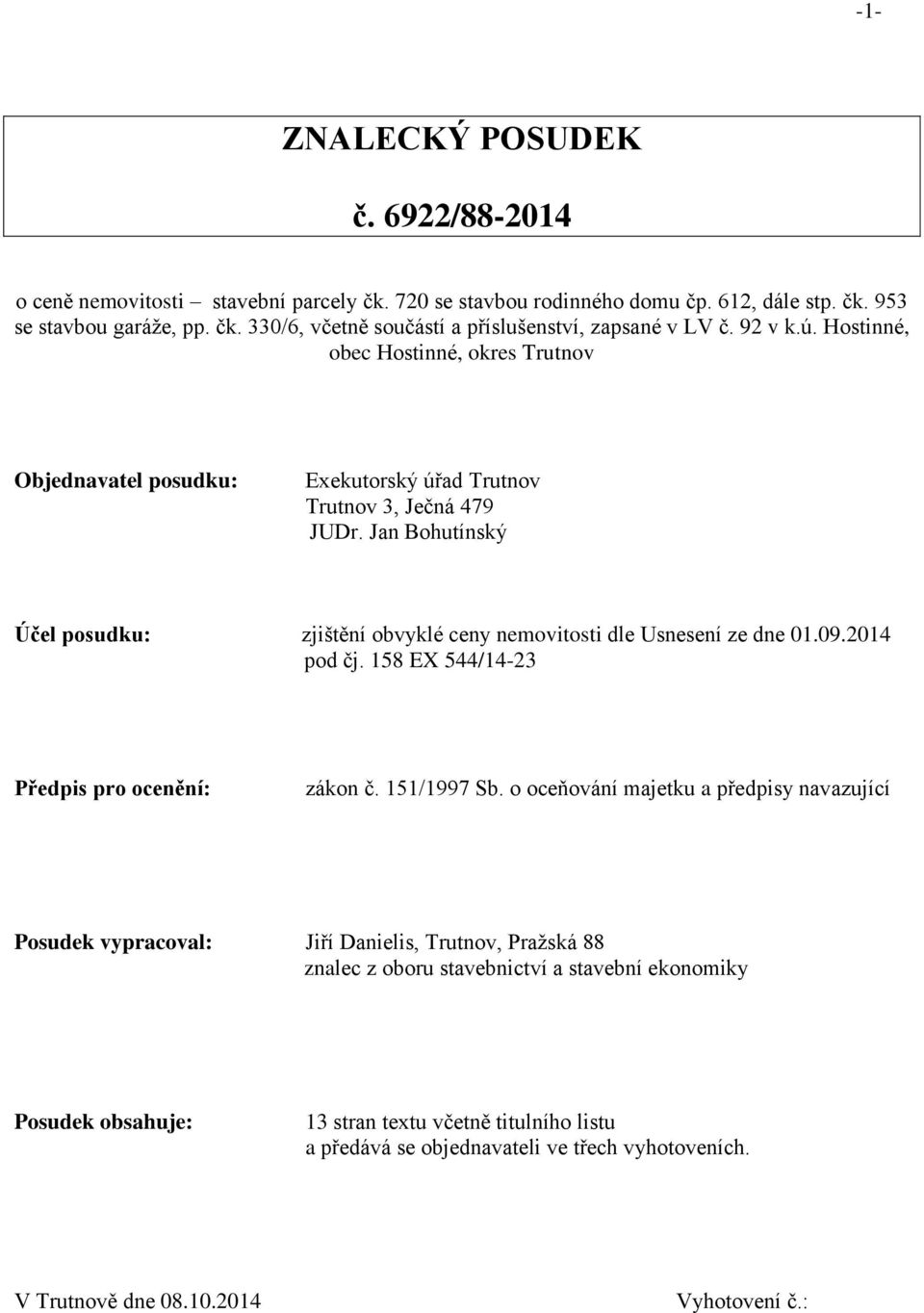 Jan Bohutínský Účel posudku: zjištění obvyklé ceny nemovitosti dle Usnesení ze dne 01.09.2014 pod čj. 158 EX 544/14-23 Předpis pro ocenění: zákon č. 151/1997 Sb.