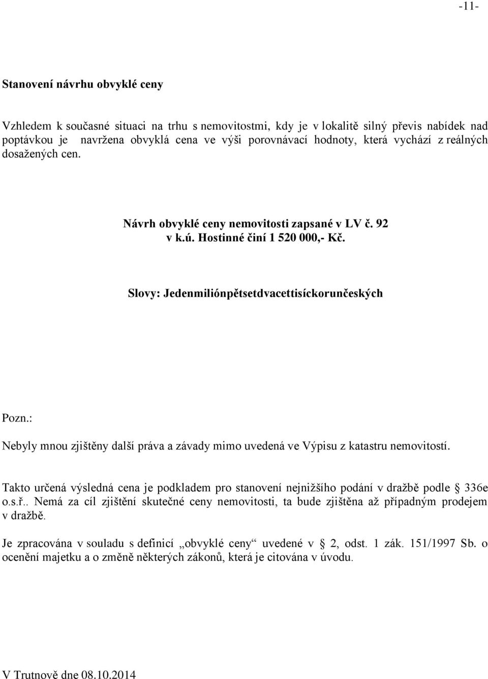 : Nebyly mnou zjištěny další práva a závady mimo uvedená ve Výpisu z katastru nemovitostí. Takto určená výsledná cena je podkladem pro stanovení nejnižšího podání v dražbě podle 336e o.s.ř.