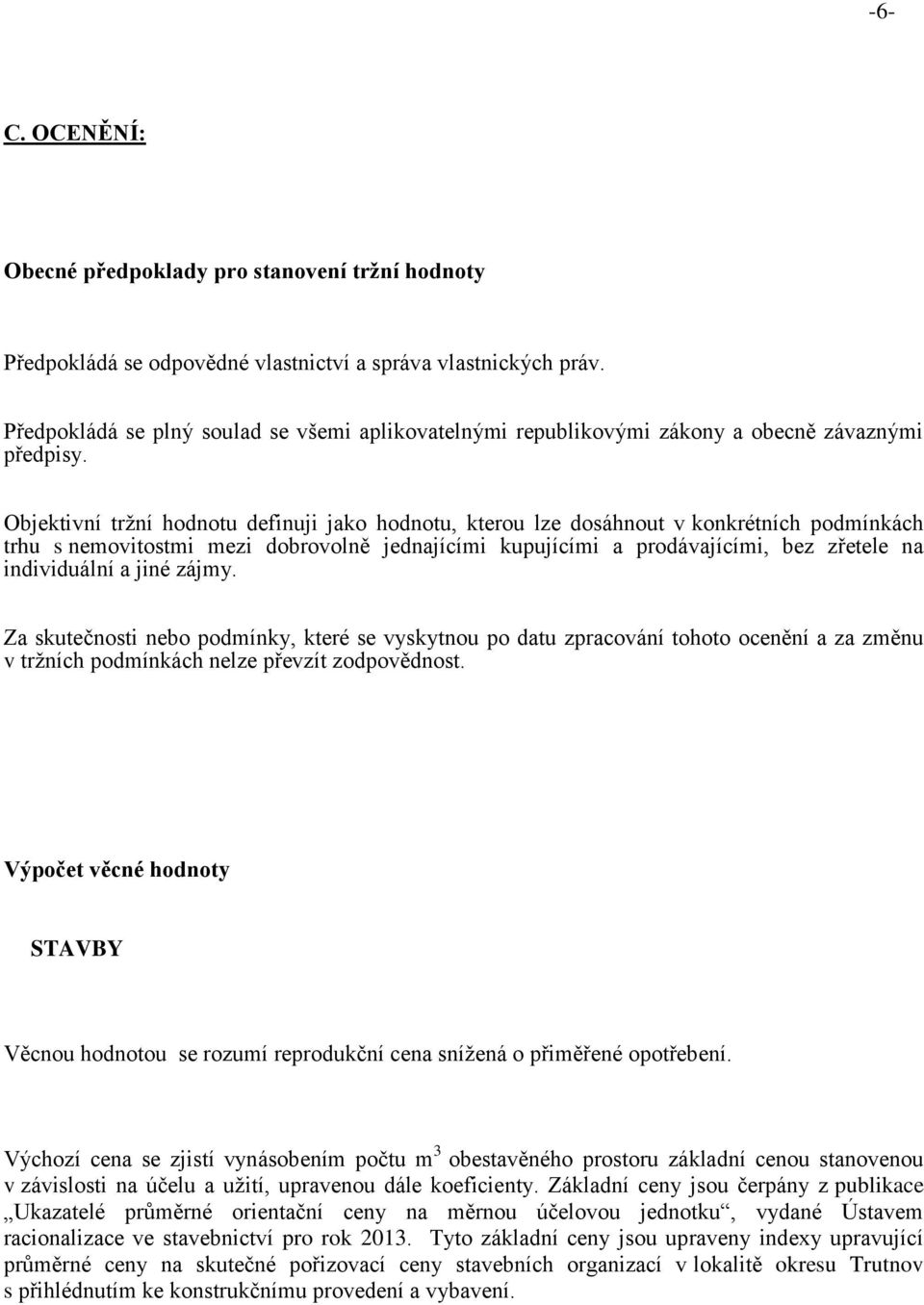 Objektivní tržní hodnotu definuji jako hodnotu, kterou lze dosáhnout v konkrétních podmínkách trhu s nemovitostmi mezi dobrovolně jednajícími kupujícími a prodávajícími, bez zřetele na individuální a