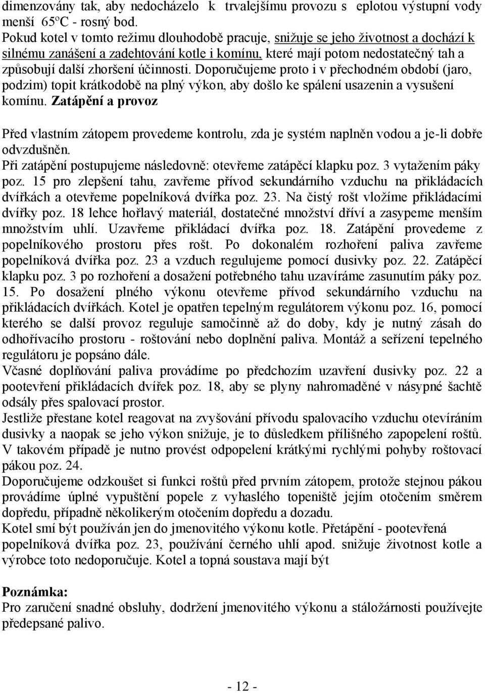 účinnosti. Doporučujeme proto i v přechodném období (jaro, podzim) topit krátkodobě na plný výkon, aby došlo ke spálení usazenin a vysušení komínu.
