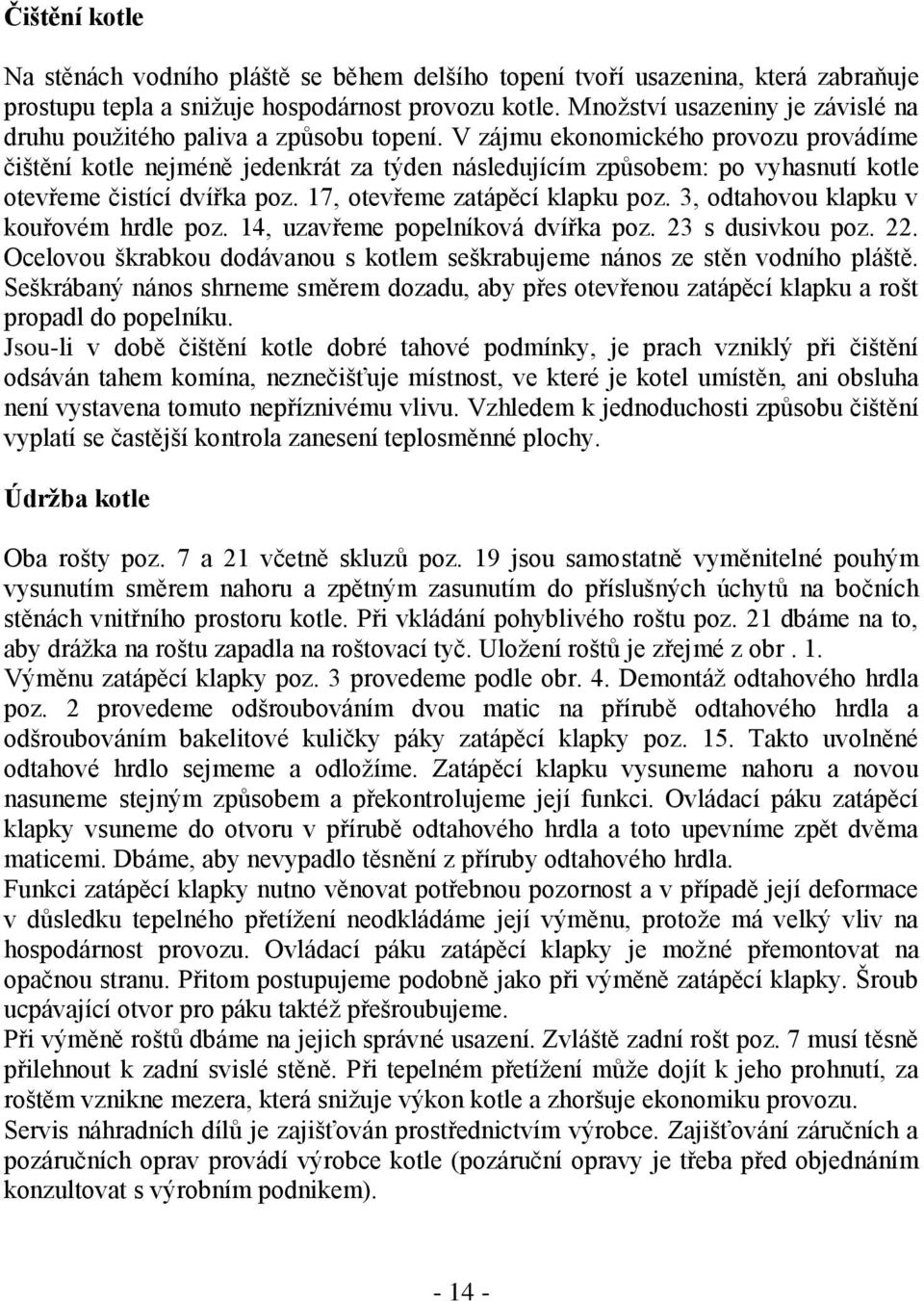 V zájmu ekonomického provozu provádíme čištění kotle nejméně jedenkrát za týden následujícím způsobem: po vyhasnutí kotle otevřeme čistící dvířka poz. 17, otevřeme zatápěcí klapku poz.