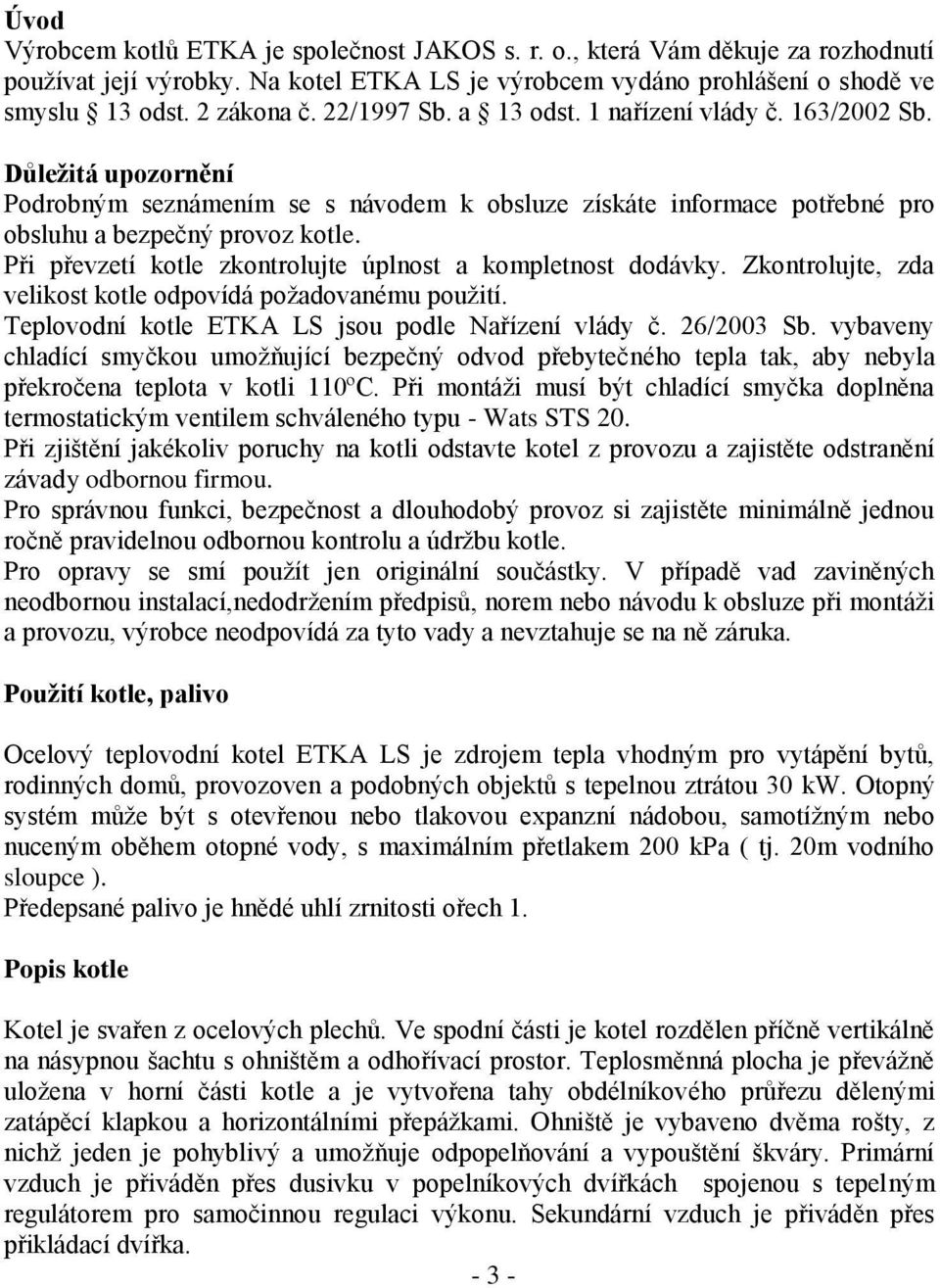 Při převzetí kotle zkontrolujte úplnost a kompletnost dodávky. Zkontrolujte, zda velikost kotle odpovídá požadovanému použití. Teplovodní kotle ETKA LS jsou podle Nařízení vlády č. 26/2003 Sb.