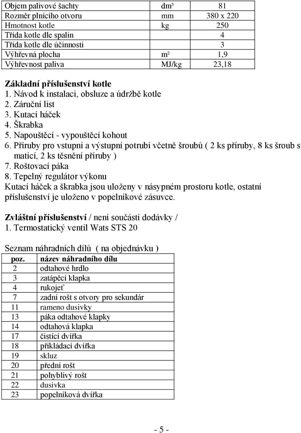 Příruby pro vstupní a výstupní potrubí včetně šroubů ( 2 ks příruby, 8 ks šroub s maticí, 2 ks těsnění příruby ) 7. Roštovací páka 8.