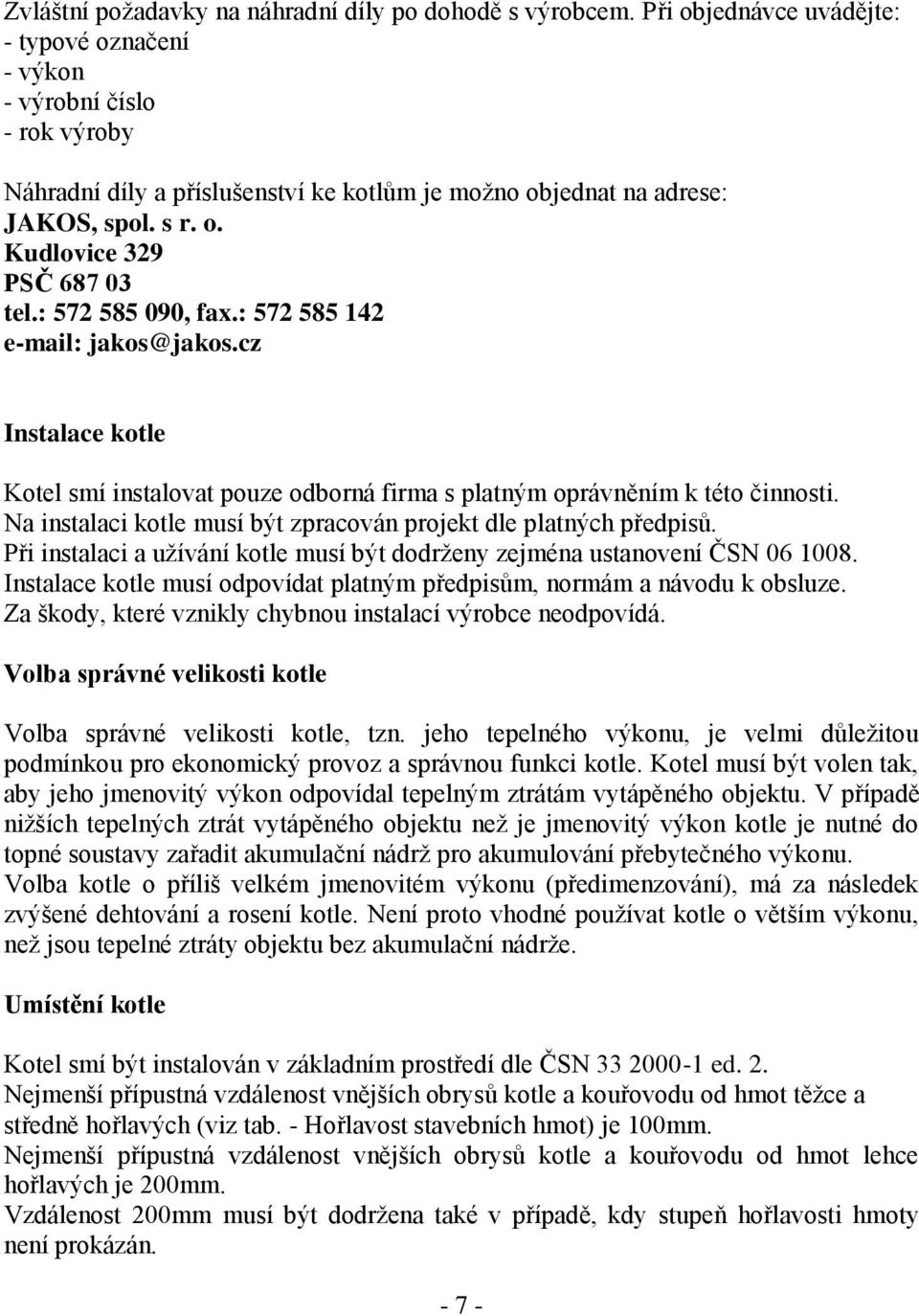 : 572 585 090, fax.: 572 585 142 e-mail: jakos@jakos.cz Instalace kotle Kotel smí instalovat pouze odborná firma s platným oprávněním k této činnosti.