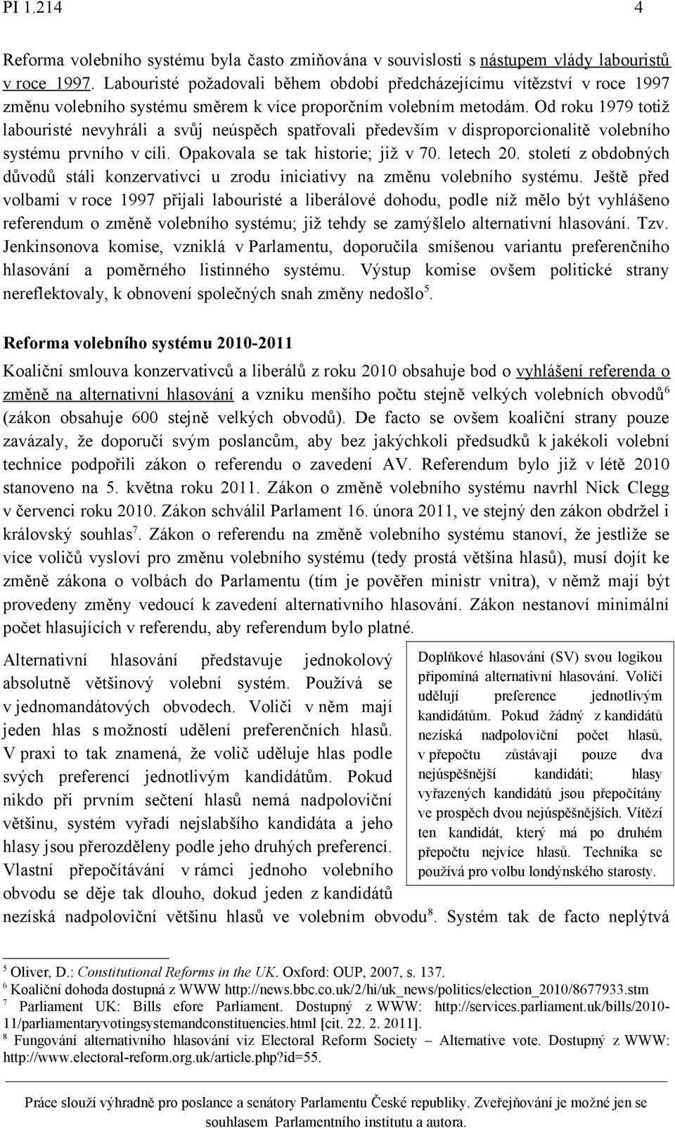 Od roku 1979 totiž labouristé nevyhráli a svůj neúspěch spatřovali především v disproporcionalitě volebního systému prvního v cíli. Opakovala se tak historie; již v 70. letech 20.